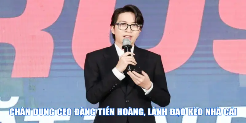 Chân dung CEO Đặng Tiến Hoàng, lãnh đạo Kèo Nhà Cái